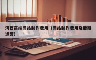 金昌河西高端网站制作费用（网站制作费用及后期运营）