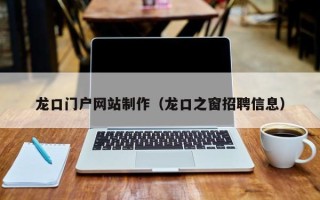 金昌龙口门户网站制作（龙口之窗招聘信息）