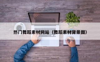 金昌热门舞蹈素材网站（舞蹈素材背景图）