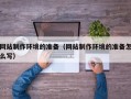 金昌网站制作环境的准备（网站制作环境的准备怎么写）