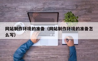 金昌网站制作环境的准备（网站制作环境的准备怎么写）