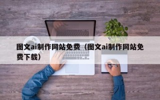 金昌图文ai制作网站免费（图文ai制作网站免费下载）