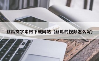 金昌丝瓜文字素材下载网站（丝瓜的视频怎么写）