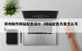 金昌郑州制作网站配色设计（网站配色方案怎么写）